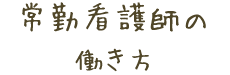 常勤看護師の 働き方