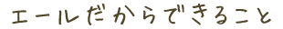 エールだからできること