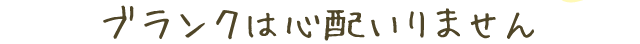 ブランクは心配いりません