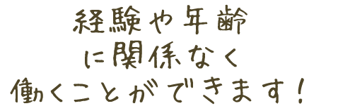 経験や年齢に関係なく働くことができます!
