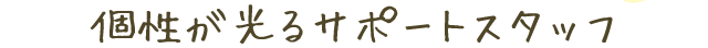 個性が光るサポートスタッフ