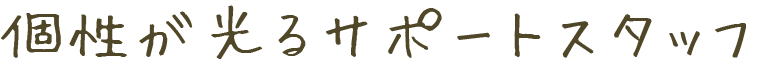 個性が光るサポートスタッフ